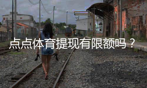 点点体育提现有限额吗？提现限额、手续费与到账速度一文看懂