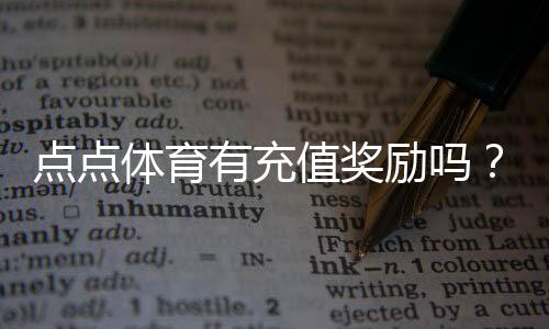 点点体育有充值奖励吗？充值返利、优惠活动与领取攻略