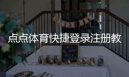 点点体育快捷登录注册教程:一键登录、快速注册与常见问题详解