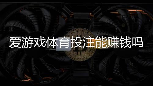 爱游戏体育投注能赚钱吗?真相揭秘:盈利可能、常见陷阱与风险提示