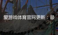 爱游戏体育官网更新：最新版本更新日志、功能优化与下载安装全攻略