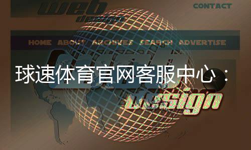 球速体育官网客服中心：专业服务与高效解决方案一网打尽