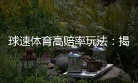 球速体育高赔率玩法：揭秘高回报投注技巧与实战策略
