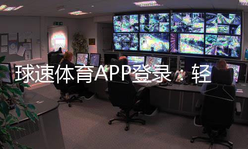 球速体育APP登录:轻松畅玩体育赛事与电子游艺的必备平台