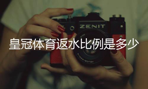 皇冠体育返水比例是多少?最新返水规则、计算方法与领取技巧详解