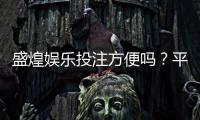 盛煌娱乐投注方便吗？平台操作体验与充值提现全解析