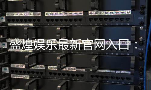 盛煌娱乐最新官网入口:畅享顶级棋牌电游的尊贵体验
