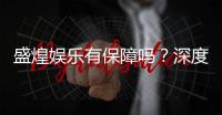 盛煌娱乐有保障吗？深度解析平台安全性与玩家体验