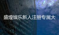 盛煌娱乐新人注册专属大礼包：首存即送888元彩金+VIP礼遇