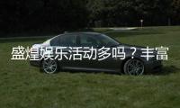 盛煌娱乐活动多吗？丰富活动带你畅享游戏乐趣