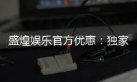盛煌娱乐官方优惠：独家福利与高额返水等你来拿