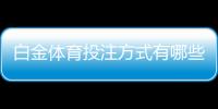 白金体育投注方式有哪些：全面解析