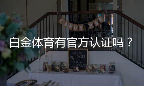 白金体育有官方认证吗?保障您的投注安全!