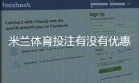 米兰体育投注有没有优惠？最新优惠活动、领取方法与注意事项全解析