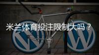 米兰体育投注限制大吗？投注限额、风控机制与避免被限制实用攻略