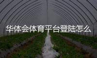 华体会体育平台登陆怎么操作？官网入口、注册登录与常见问题详解