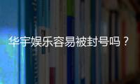 华宇娱乐容易被封号吗？揭秘账号安全与防封技巧