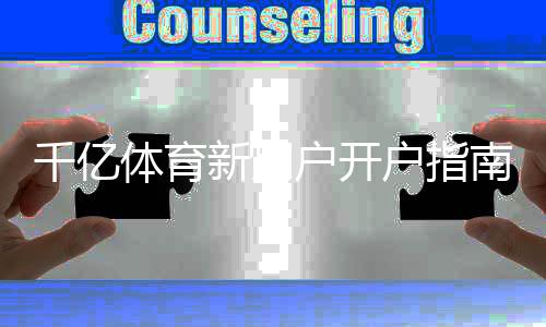 千亿体育新用户开户指南：体育投注技巧分享