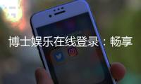 博士娱乐在线登录：畅享高端棋牌与电子游艺的尊贵体验