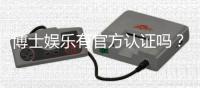 博士娱乐有官方认证吗？揭秘平台资质与安全认证详情