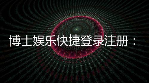 博士娱乐快捷登录注册：三步完成账号注册畅享顶级棋牌体验