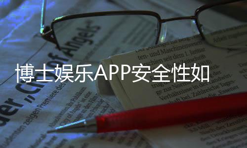 博士娱乐APP安全性如何?深度测评其资金保障与数据防护机制