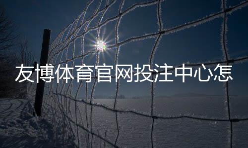 友博体育官网投注中心怎么玩？新手注册、充值与投注全流程教学