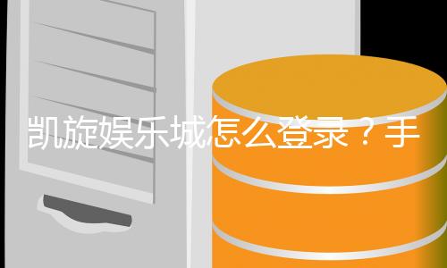 凯旋娱乐城怎么登录？手把手教你快速进入游戏大厅