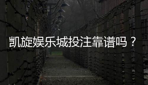 凯旋娱乐城投注靠谱吗？资深玩家实测安全性与赢利技巧分享