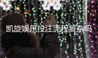 凯旋娱乐投注流程复杂吗？3分钟带你快速掌握完整步骤