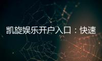 凯旋娱乐开户入口：快速注册指南与独家优惠解析