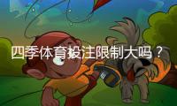 四季体育投注限制大吗？账号、充值、提现与投注限制全面解析