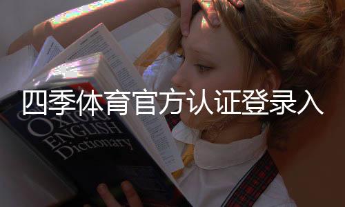 四季体育官方认证登录入口与操作教程：新手注册、账号认证与安全设置