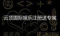 云顶国际娱乐注册送专属奖励
