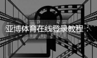 亚博体育在线登录教程：新手注册、快速登录与安全设置全攻略