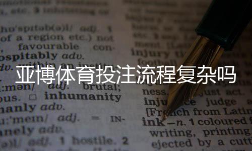 亚博体育投注流程复杂吗？新手零基础图解步骤与常见问题解答