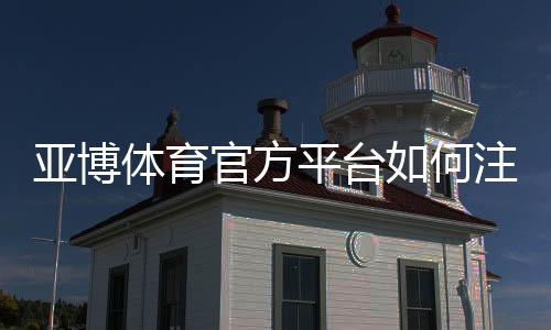 亚博体育官方平台如何注册与充值?新手入门、投注玩法与安全全指南