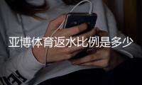 亚博体育返水比例是多少？新手必看返水率计算与领取技巧
