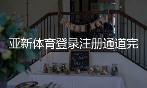 亚新体育登录注册通道完整指南：快速注册流程、安全登录与常见问题解答