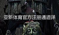 亚新体育官方注册通道详解：最新注册步骤、新手教程与常见问题