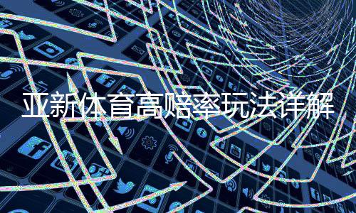 亚新体育高赔率玩法详解：新手策略、赔率计算与风险控制