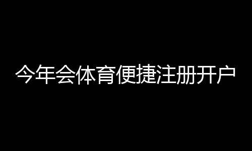 今年会体育便捷注册开户攻略：新手快速注册与验证全流程指南
