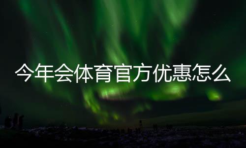 今年会体育官方优惠怎么领取?最新活动汇总与使用攻略