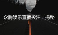 众腾娱乐直播投注：揭秘高胜率玩家的实战技巧与策略