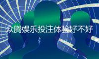 众腾娱乐投注体验好不好？资深玩家亲测真实评测分享