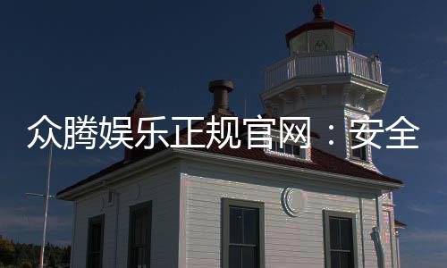 众腾娱乐正规官网：安全可靠的在线娱乐平台首选