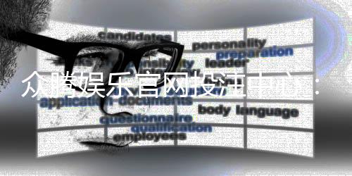 众腾娱乐官网投注中心：畅享安全便捷的真人娱乐投注体验