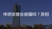 伟德体育会被骗吗？真相揭秘与防骗实用攻略