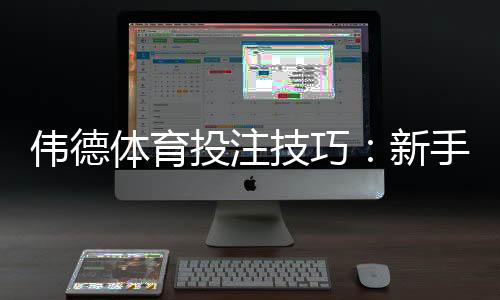 伟德体育投注技巧：新手必看投注策略与实战指南