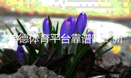 伟德体育平台靠谱吗？新手注册、优惠、玩法与提款流程全面解析